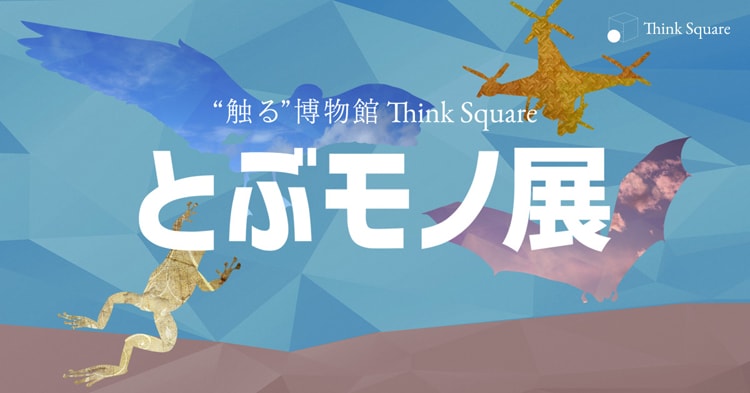 “Think Square”「とぶモノ展」