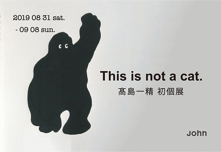 髙島一精 初個展「This is not a cat.」