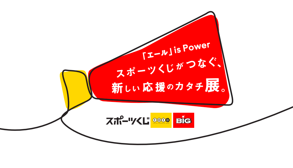 「エール」 is Power “スポーツくじがつなぐ、新しい応援のカタチ展。